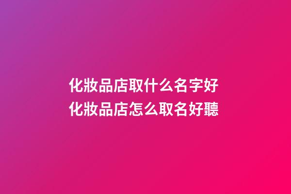 化妝品店取什么名字好 化妝品店怎么取名好聽-第1張-店鋪起名-玄機派